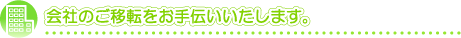 会社のご移転をお手伝いいたします。
